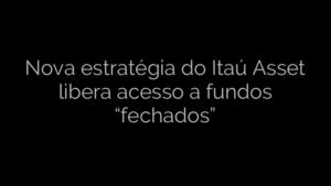 ​Nova estratégia do Itaú Asset libera acesso a fundos “fechados” 